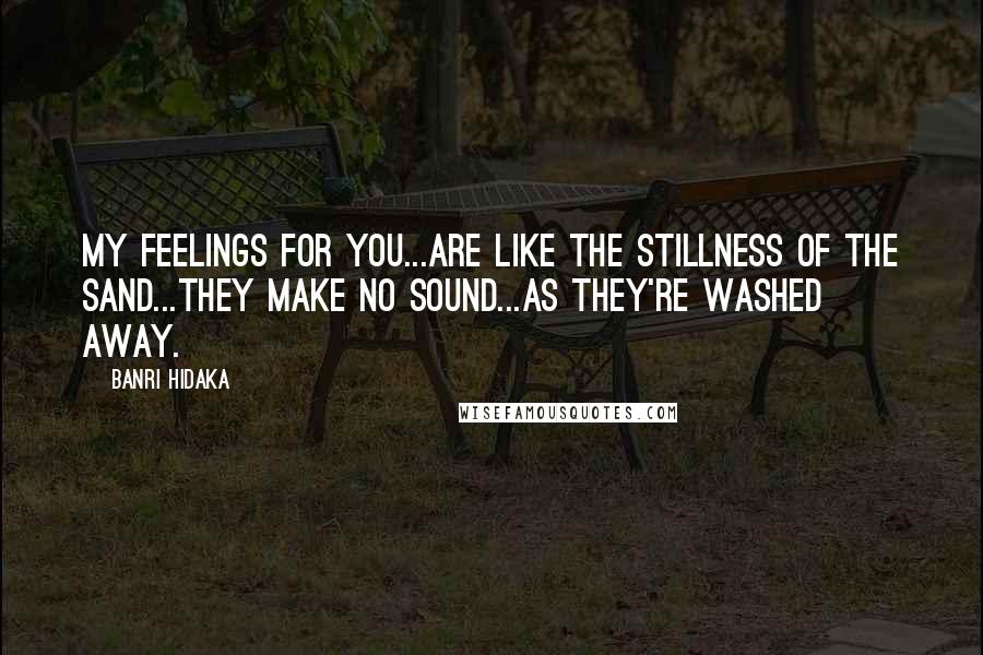 Banri Hidaka Quotes: My feelings for you...are like the stillness of the sand...they make no sound...as they're washed away.