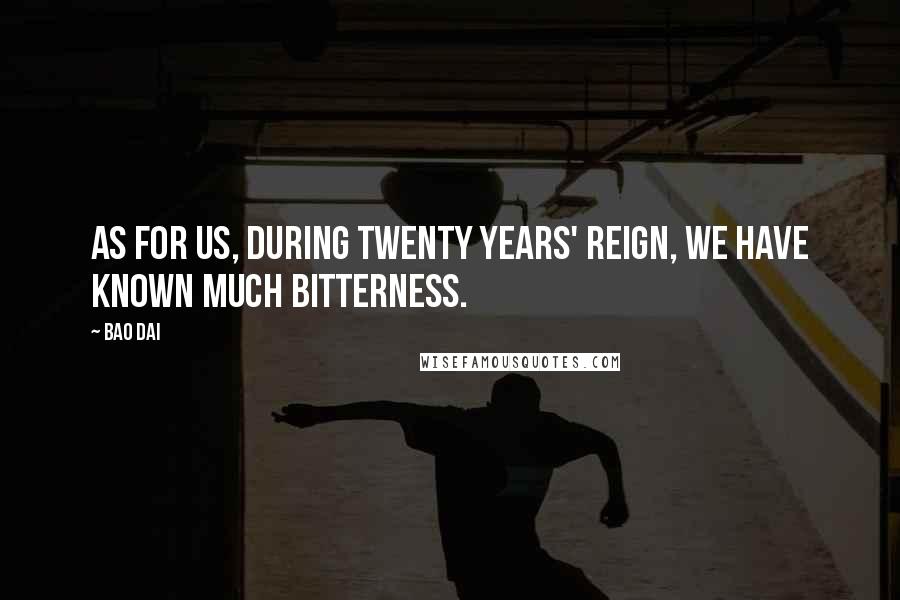 Bao Dai Quotes: As for us, during twenty years' reign, we have known much bitterness.