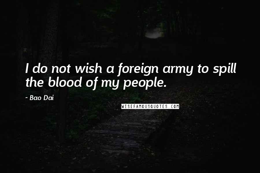 Bao Dai Quotes: I do not wish a foreign army to spill the blood of my people.