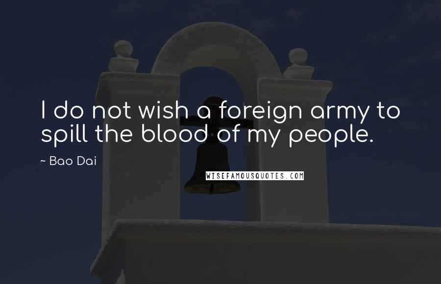 Bao Dai Quotes: I do not wish a foreign army to spill the blood of my people.