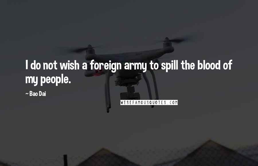 Bao Dai Quotes: I do not wish a foreign army to spill the blood of my people.