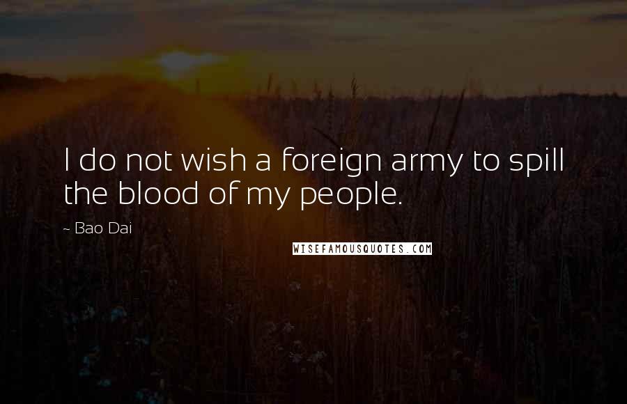 Bao Dai Quotes: I do not wish a foreign army to spill the blood of my people.