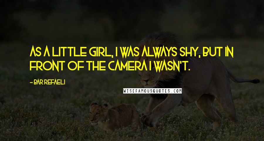 Bar Refaeli Quotes: As a little girl, I was always shy, but in front of the camera I wasn't.