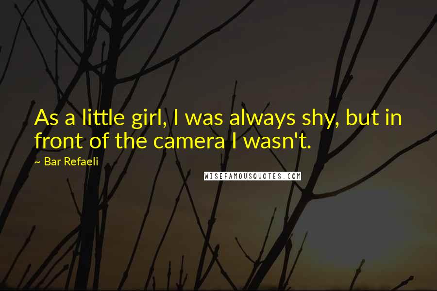 Bar Refaeli Quotes: As a little girl, I was always shy, but in front of the camera I wasn't.