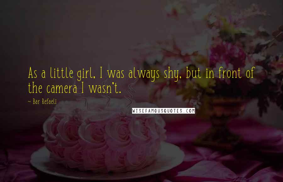 Bar Refaeli Quotes: As a little girl, I was always shy, but in front of the camera I wasn't.