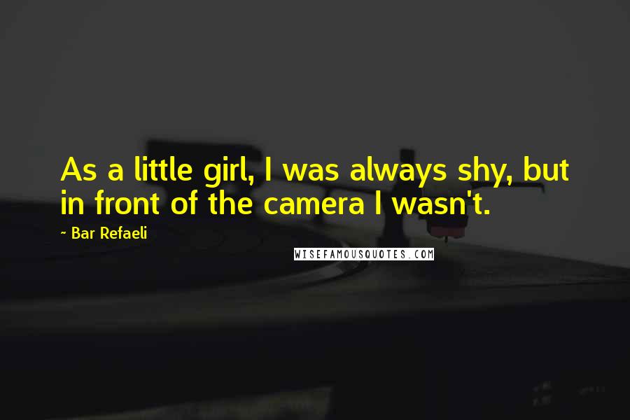 Bar Refaeli Quotes: As a little girl, I was always shy, but in front of the camera I wasn't.
