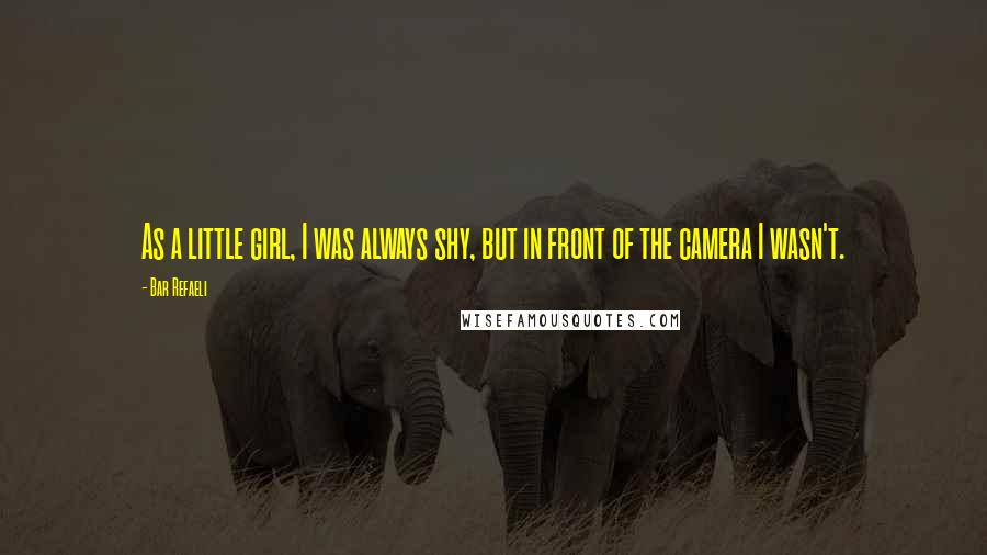 Bar Refaeli Quotes: As a little girl, I was always shy, but in front of the camera I wasn't.