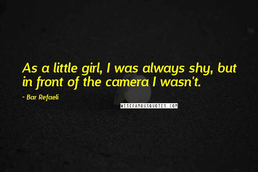Bar Refaeli Quotes: As a little girl, I was always shy, but in front of the camera I wasn't.