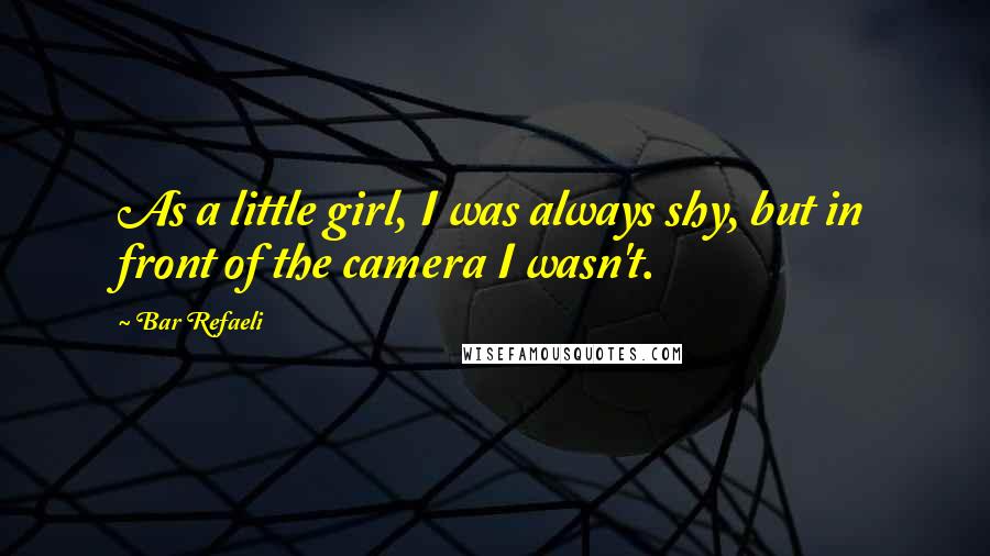 Bar Refaeli Quotes: As a little girl, I was always shy, but in front of the camera I wasn't.