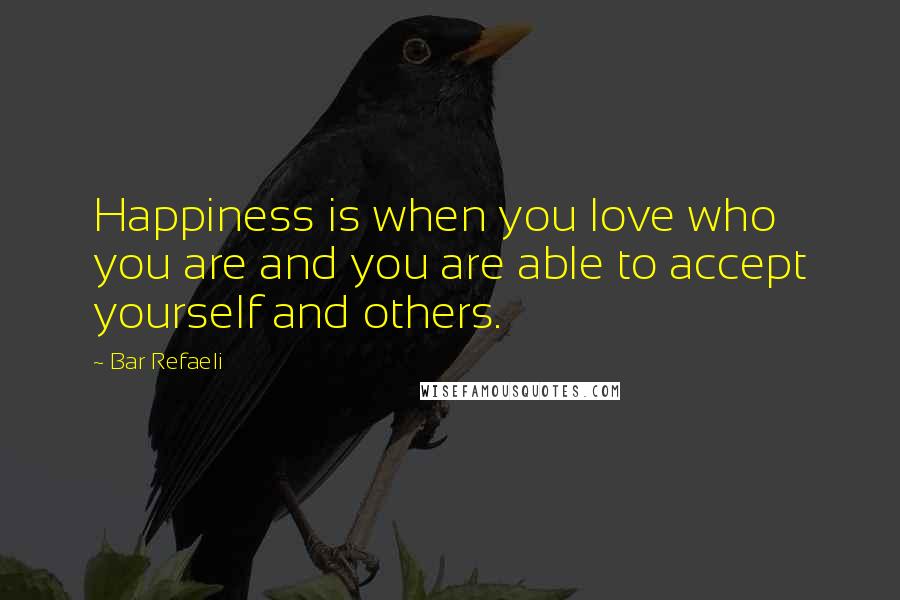 Bar Refaeli Quotes: Happiness is when you love who you are and you are able to accept yourself and others.