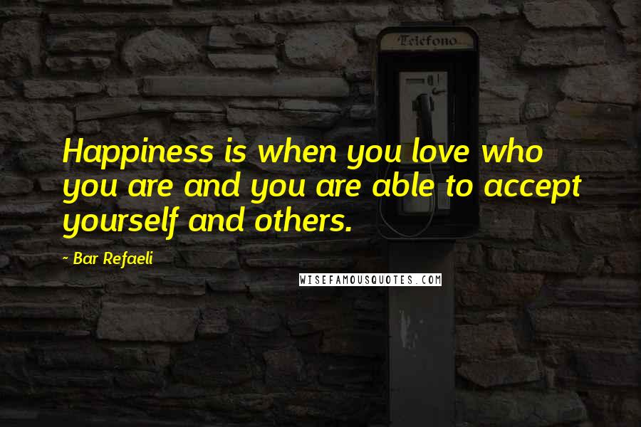 Bar Refaeli Quotes: Happiness is when you love who you are and you are able to accept yourself and others.