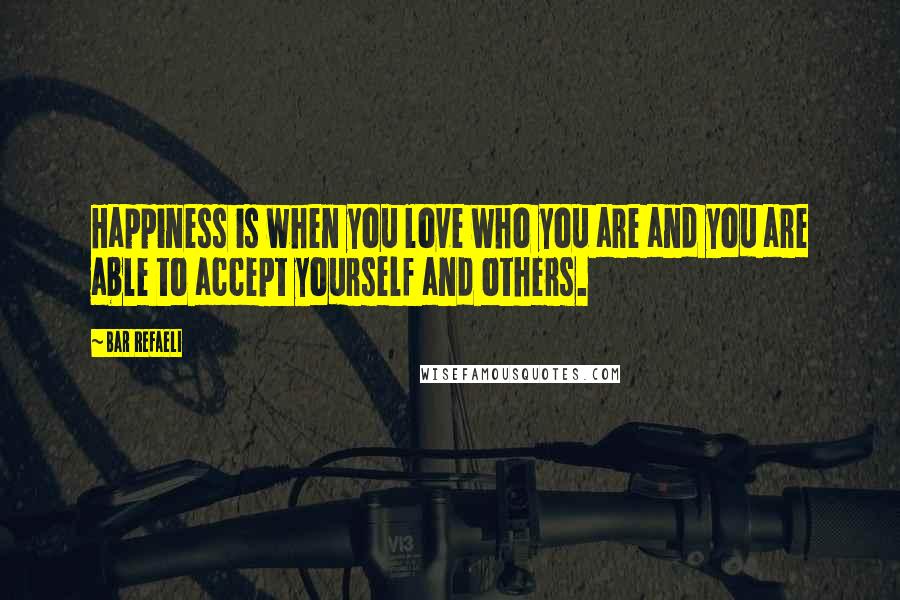 Bar Refaeli Quotes: Happiness is when you love who you are and you are able to accept yourself and others.