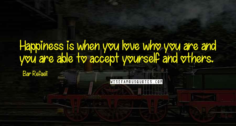 Bar Refaeli Quotes: Happiness is when you love who you are and you are able to accept yourself and others.