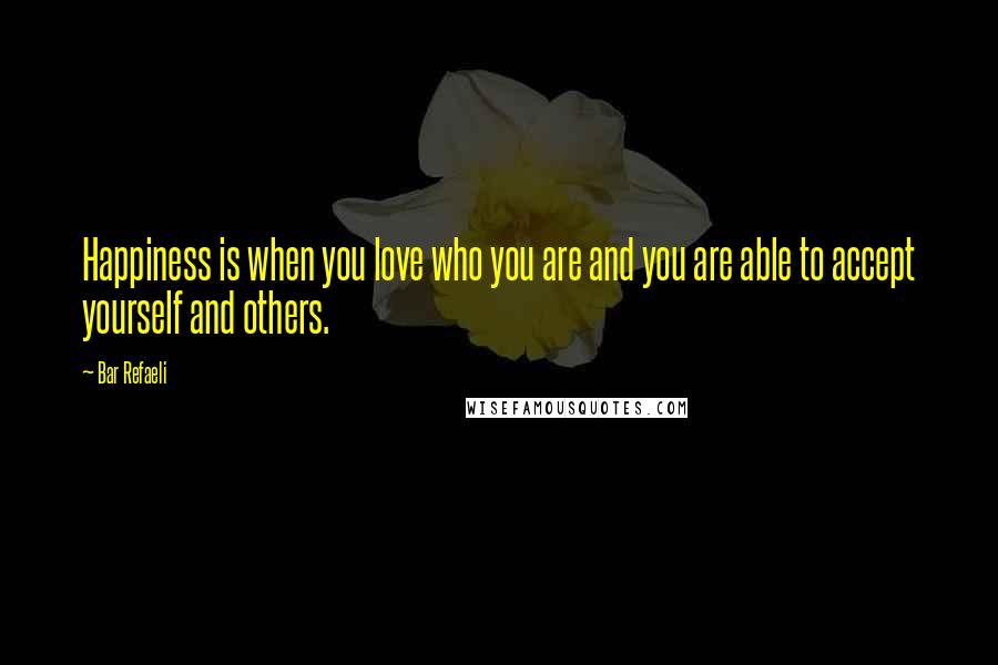 Bar Refaeli Quotes: Happiness is when you love who you are and you are able to accept yourself and others.