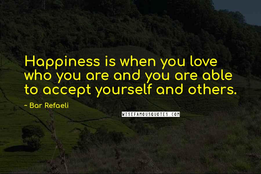 Bar Refaeli Quotes: Happiness is when you love who you are and you are able to accept yourself and others.