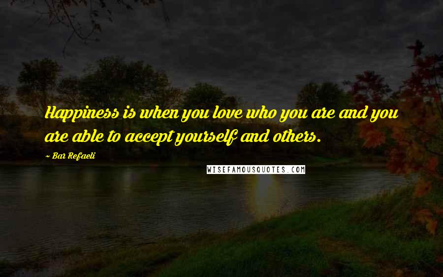 Bar Refaeli Quotes: Happiness is when you love who you are and you are able to accept yourself and others.