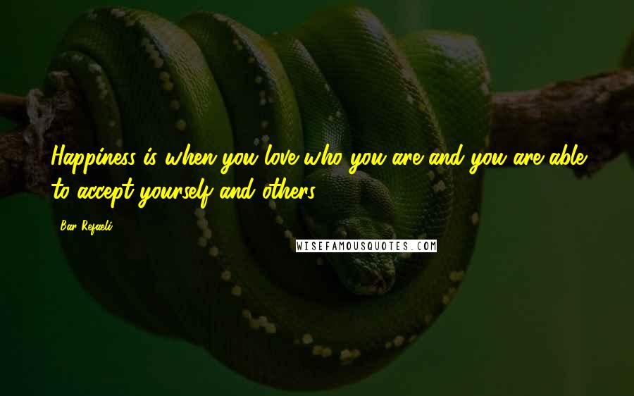 Bar Refaeli Quotes: Happiness is when you love who you are and you are able to accept yourself and others.