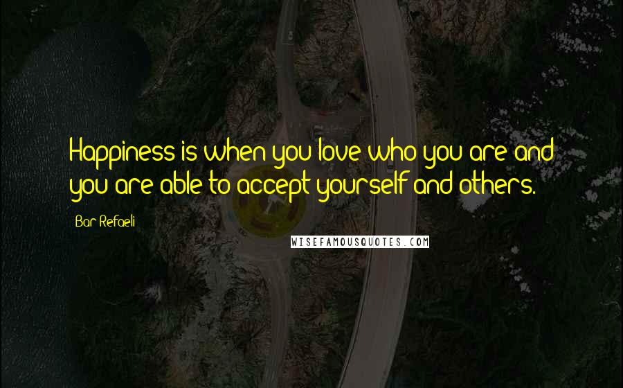 Bar Refaeli Quotes: Happiness is when you love who you are and you are able to accept yourself and others.