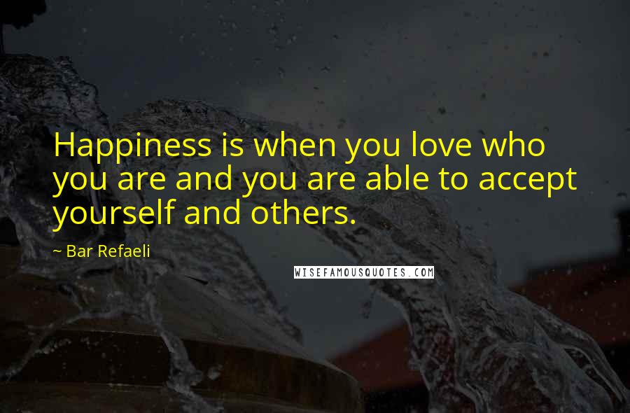 Bar Refaeli Quotes: Happiness is when you love who you are and you are able to accept yourself and others.