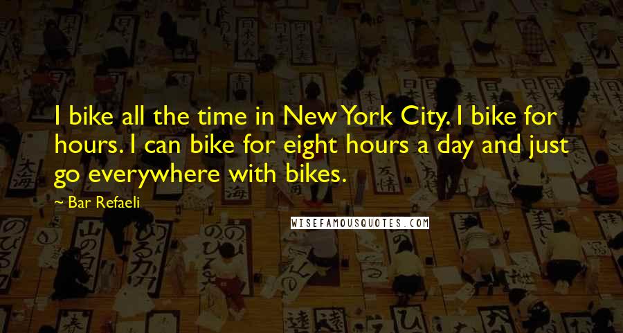 Bar Refaeli Quotes: I bike all the time in New York City. I bike for hours. I can bike for eight hours a day and just go everywhere with bikes.