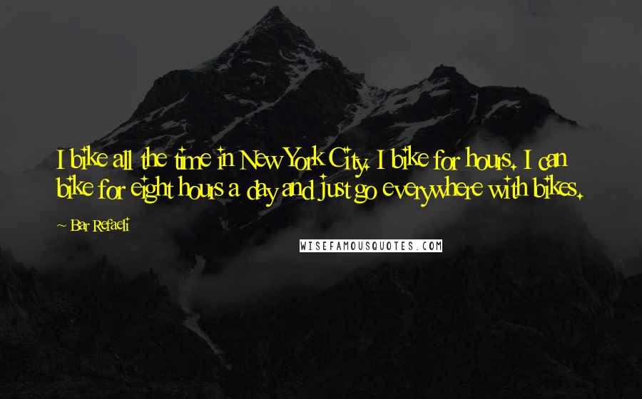 Bar Refaeli Quotes: I bike all the time in New York City. I bike for hours. I can bike for eight hours a day and just go everywhere with bikes.