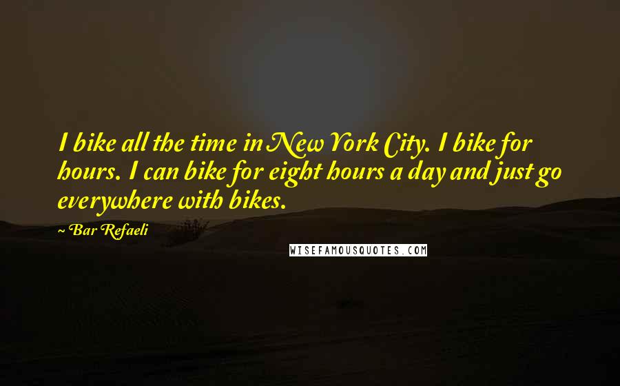 Bar Refaeli Quotes: I bike all the time in New York City. I bike for hours. I can bike for eight hours a day and just go everywhere with bikes.