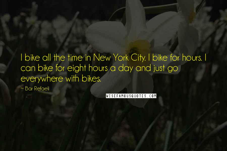 Bar Refaeli Quotes: I bike all the time in New York City. I bike for hours. I can bike for eight hours a day and just go everywhere with bikes.