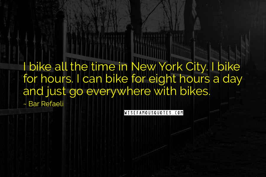 Bar Refaeli Quotes: I bike all the time in New York City. I bike for hours. I can bike for eight hours a day and just go everywhere with bikes.