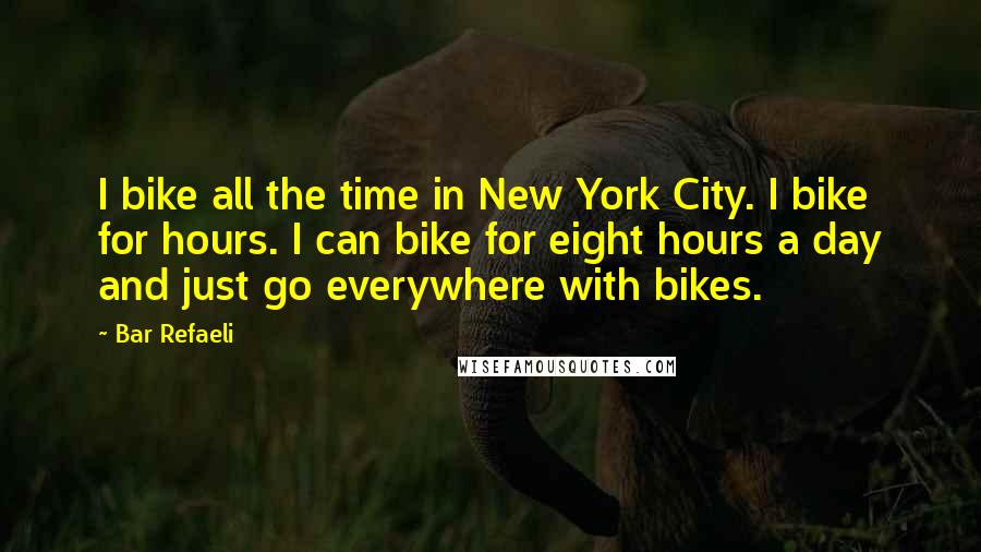 Bar Refaeli Quotes: I bike all the time in New York City. I bike for hours. I can bike for eight hours a day and just go everywhere with bikes.