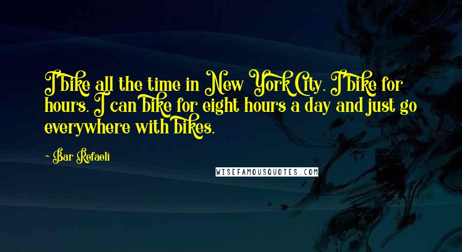 Bar Refaeli Quotes: I bike all the time in New York City. I bike for hours. I can bike for eight hours a day and just go everywhere with bikes.