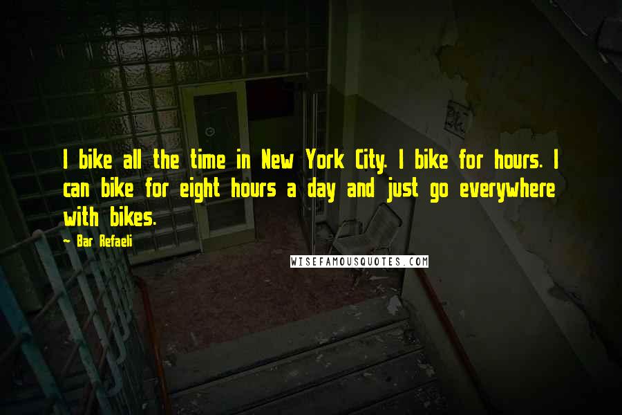 Bar Refaeli Quotes: I bike all the time in New York City. I bike for hours. I can bike for eight hours a day and just go everywhere with bikes.