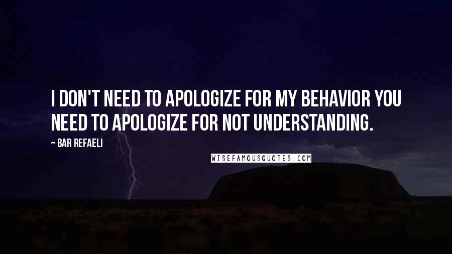 Bar Refaeli Quotes: I don't need to apologize for my behavior you need to apologize for not understanding.