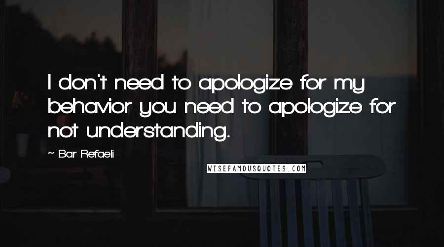 Bar Refaeli Quotes: I don't need to apologize for my behavior you need to apologize for not understanding.