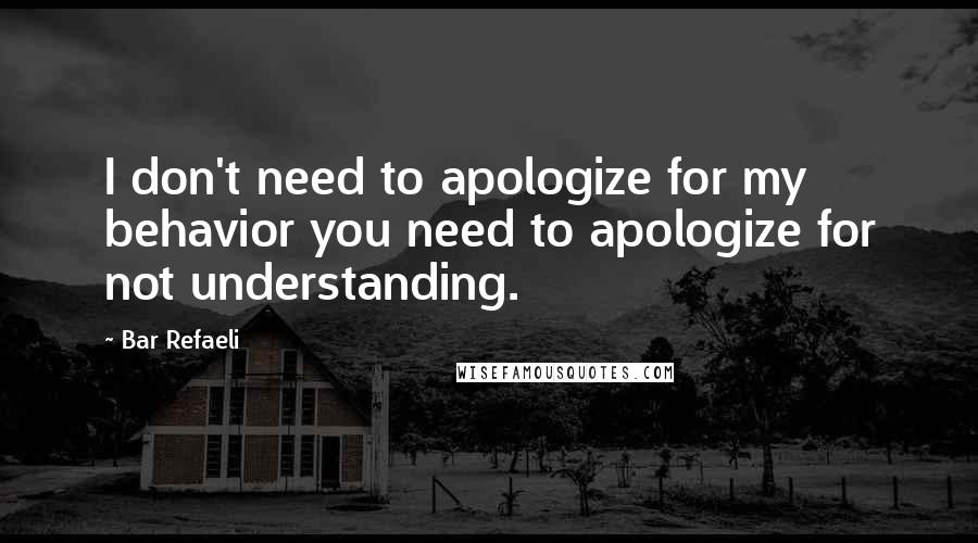 Bar Refaeli Quotes: I don't need to apologize for my behavior you need to apologize for not understanding.