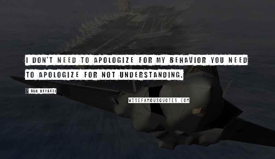 Bar Refaeli Quotes: I don't need to apologize for my behavior you need to apologize for not understanding.