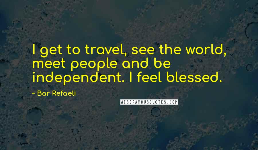 Bar Refaeli Quotes: I get to travel, see the world, meet people and be independent. I feel blessed.