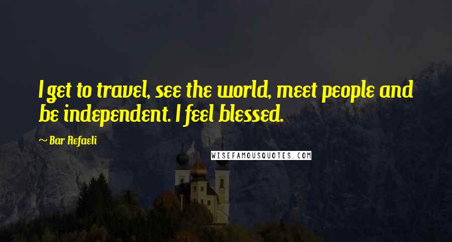 Bar Refaeli Quotes: I get to travel, see the world, meet people and be independent. I feel blessed.