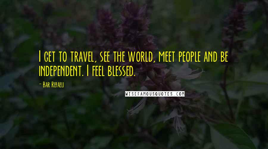 Bar Refaeli Quotes: I get to travel, see the world, meet people and be independent. I feel blessed.