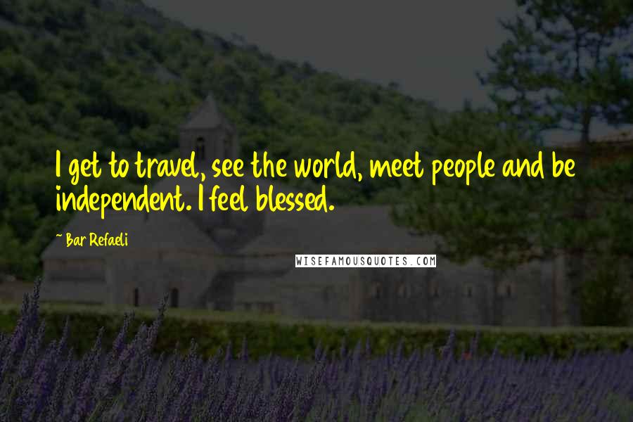 Bar Refaeli Quotes: I get to travel, see the world, meet people and be independent. I feel blessed.