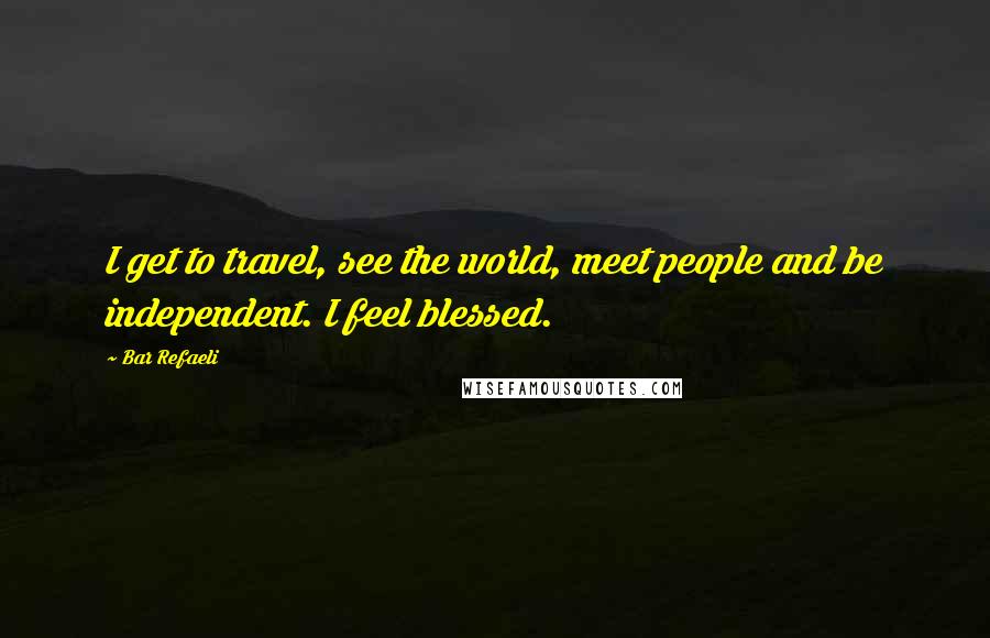 Bar Refaeli Quotes: I get to travel, see the world, meet people and be independent. I feel blessed.