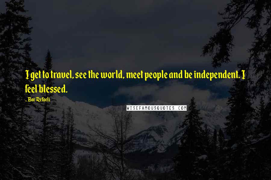 Bar Refaeli Quotes: I get to travel, see the world, meet people and be independent. I feel blessed.