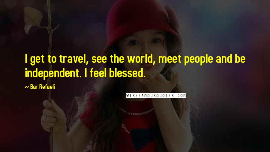 Bar Refaeli Quotes: I get to travel, see the world, meet people and be independent. I feel blessed.