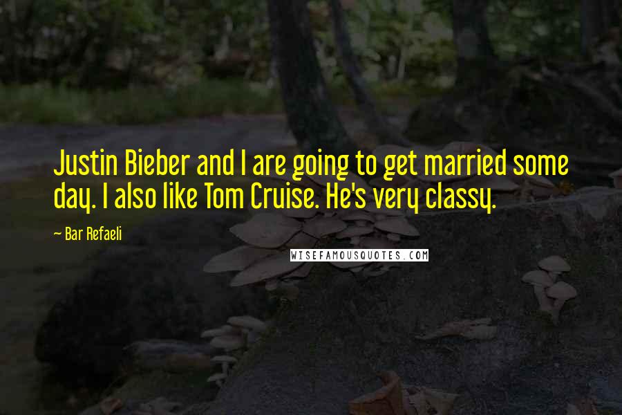 Bar Refaeli Quotes: Justin Bieber and I are going to get married some day. I also like Tom Cruise. He's very classy.