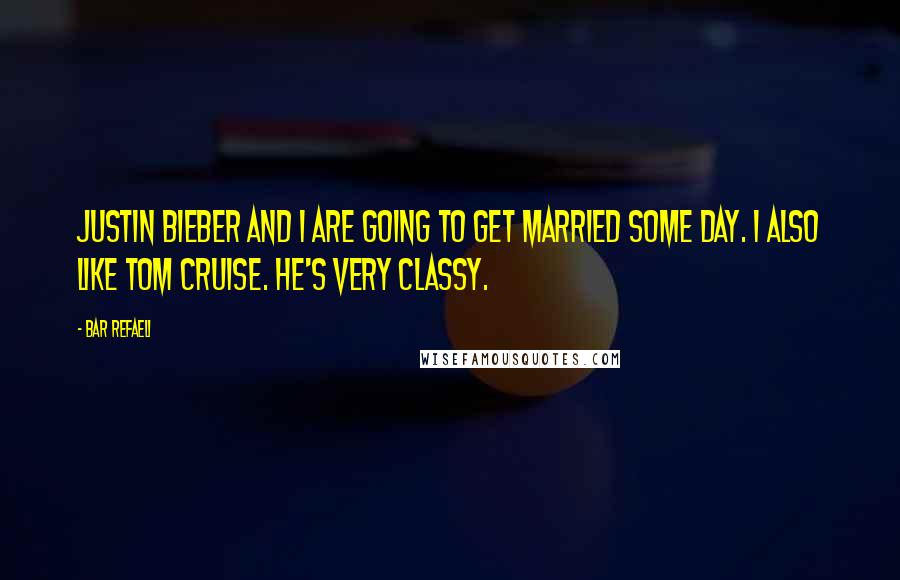 Bar Refaeli Quotes: Justin Bieber and I are going to get married some day. I also like Tom Cruise. He's very classy.