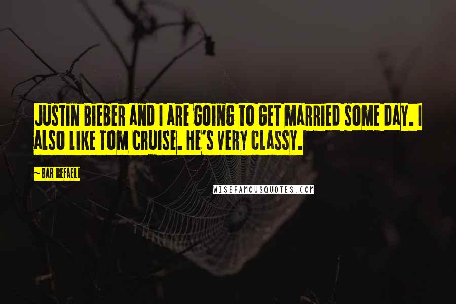 Bar Refaeli Quotes: Justin Bieber and I are going to get married some day. I also like Tom Cruise. He's very classy.