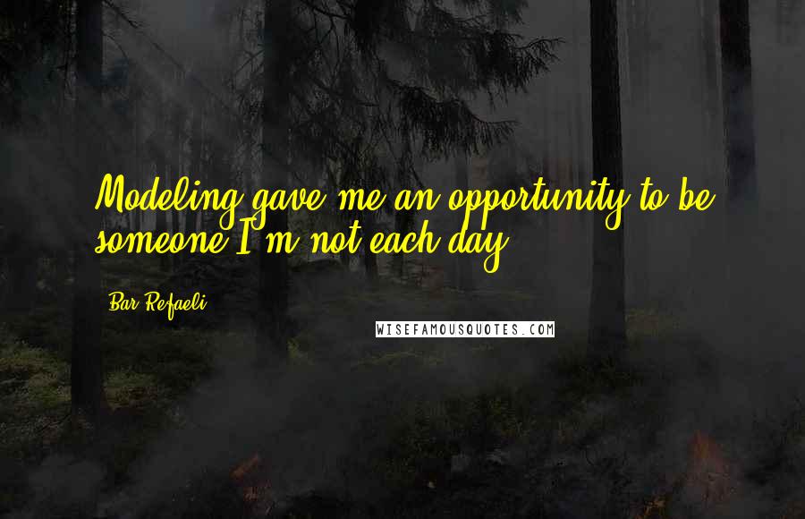 Bar Refaeli Quotes: Modeling gave me an opportunity to be someone I'm not each day.