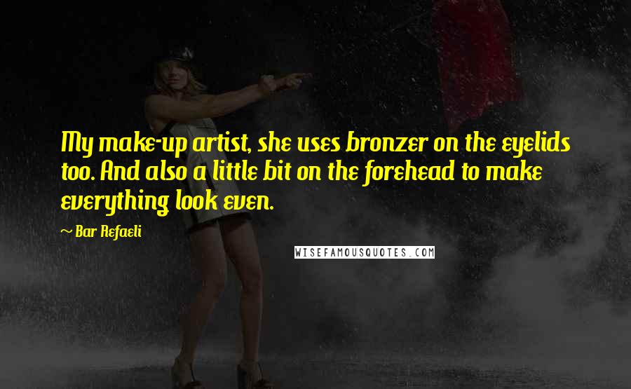 Bar Refaeli Quotes: My make-up artist, she uses bronzer on the eyelids too. And also a little bit on the forehead to make everything look even.