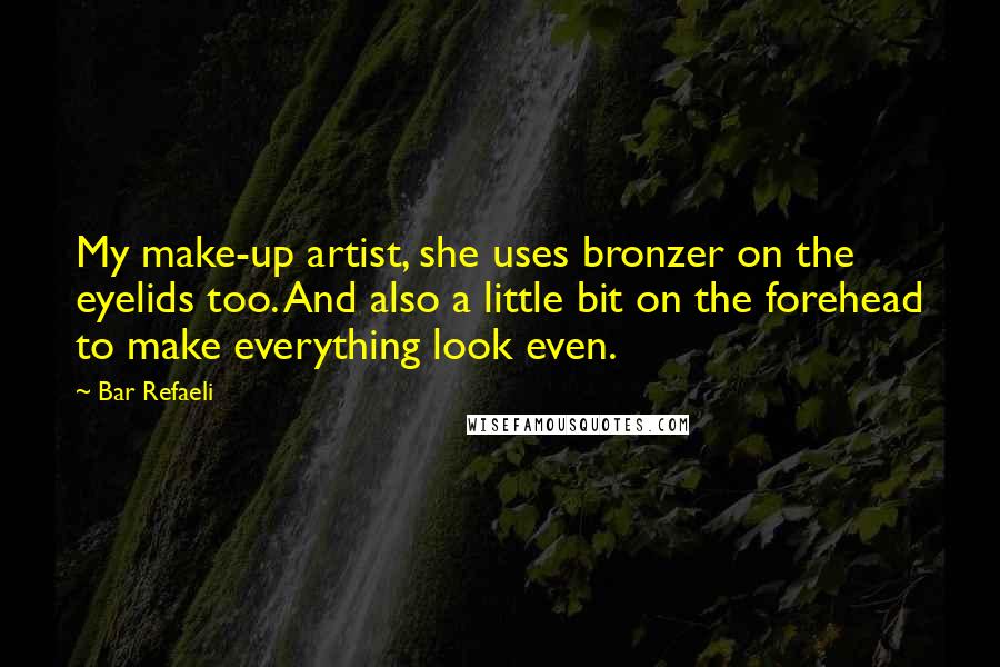 Bar Refaeli Quotes: My make-up artist, she uses bronzer on the eyelids too. And also a little bit on the forehead to make everything look even.