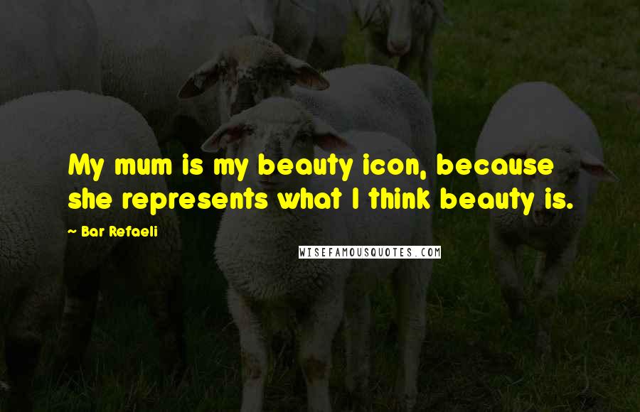 Bar Refaeli Quotes: My mum is my beauty icon, because she represents what I think beauty is.