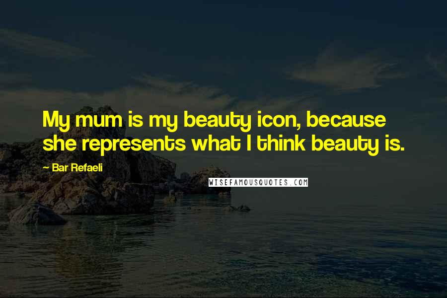 Bar Refaeli Quotes: My mum is my beauty icon, because she represents what I think beauty is.